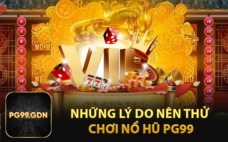 Những Lý Do Nên Thử Chơi Nổ Hũ PG99